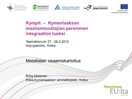 Kympit – Kymenlaakson maahanmuuttajien paremman integraation tueksi Teemafoorumi 27. -28.3.2012 Höyrypanimo, Kotka Metallialan osaamiskartoitus Riitta.