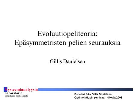 S ysteemianalyysin Laboratorio Teknillinen korkeakoulu Esitelmä 14 – Gillis Danielsen Optimointiopin seminaari - Kevät 2008 Evoluutiopeliteoria: Epäsymmetristen.