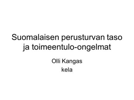 Suomalaisen perusturvan taso ja toimeentulo-ongelmat Olli Kangas kela.