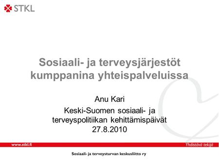Sosiaali- ja terveysjärjestöt kumppanina yhteispalveluissa Anu Kari Keski-Suomen sosiaali- ja terveyspolitiikan kehittämispäivät 27.8.2010.