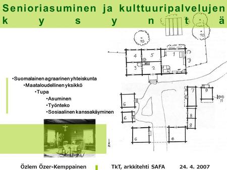Özlem Özer-Kemppainen TkT, arkkitehti SAFA 24. 4. 2007 Senioriasuminen ja kulttuuripalvelujen kysyntä Suomalainen agraarinen yhteiskunta Maataloudellinen.