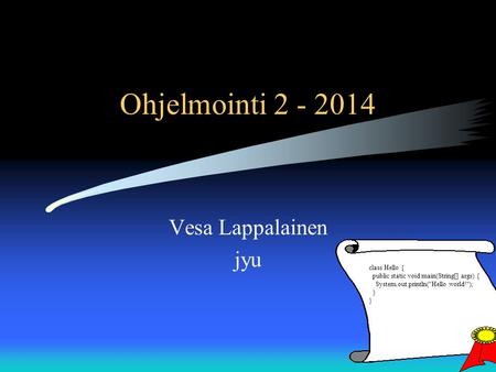 Ohjelmointi 2 - 2014 Vesa Lappalainen jyu class Hello { public static void main(String[] args) { System.out.println(Hello world!); } }