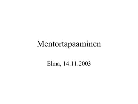 Mentortapaaminen Elma, 14.11.2003. Agenda Tilannekatsaus –Tehtyä –Tekemättä –Demo Ongelmia Palautteen pohdintaa Personal SE-esityksiä.