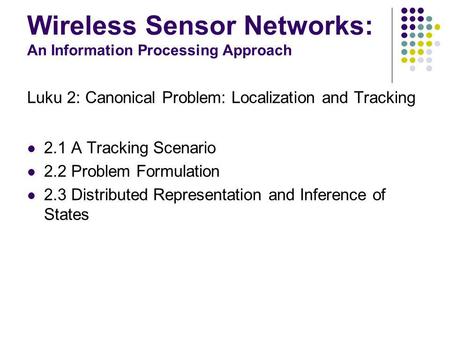 Wireless Sensor Networks: An Information Processing Approach Luku 2: Canonical Problem: Localization and Tracking 2.1 A Tracking Scenario 2.2 Problem Formulation.