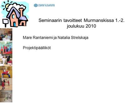 Seminaarin tavoitteet Murmanskissa 1.-2. joulukuu 2010 Mare Rantaniemi ja Natalia Strelskaja Projektipäälliköt.