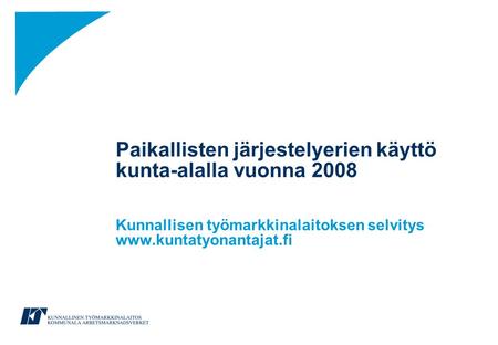 Paikallisten järjestelyerien käyttö kunta-alalla vuonna 2008 Kunnallisen työmarkkinalaitoksen selvitys www.kuntatyonantajat.fi.