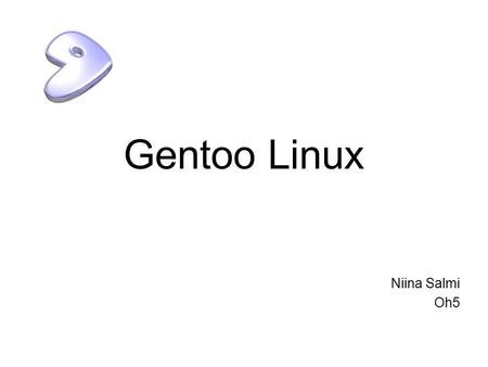 Gentoo Linux Niina Salmi Oh5. Yleistä Línux levitysversio Gentoo alunperin kehitetty olemaan –nopea –luotettava –vakaa Kaikki sen ohjelmat asennetaan.