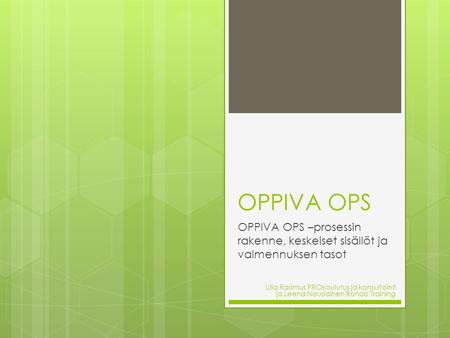 OPPIVA OPS OPPIVA OPS –prosessin rakenne, keskeiset sisällöt ja valmennuksen tasot Ulla Rasimus PROkoulutus ja konsultointi ja Leena Nousiainen Rondo.