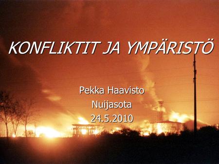KONFLIKTIT JA YMPÄRISTÖ Pekka Haavisto Nuijasota24.5.2010.