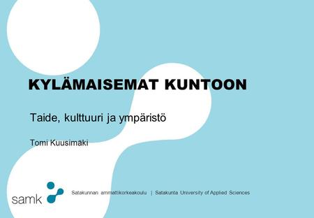 Satakunnan ammattikorkeakoulu | Satakunta University of Applied Sciences KYLÄMAISEMAT KUNTOON Taide, kulttuuri ja ympäristö Tomi Kuusimäki.