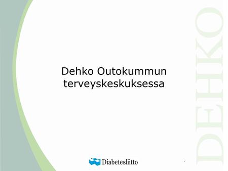 Dehko Outokummun terveyskeskuksessa. Taustaa Paikallinen diabeteksen ehkäisyn ja hoidon tehostamisen kehittämisprosessi käynnistettiin vuonna 2002. Aluksi.