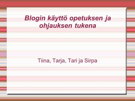 Blogin käyttö opetuksen ja ohjauksen tukena Tiina, Tarja, Tari ja Sirpa.