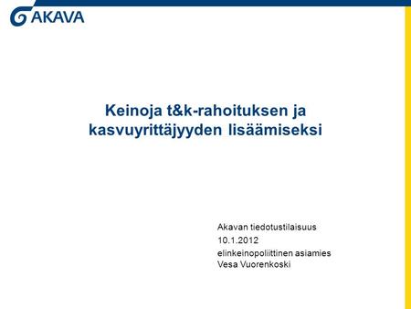 Keinoja t&k-rahoituksen ja kasvuyrittäjyyden lisäämiseksi Akavan tiedotustilaisuus 10.1.2012 elinkeinopoliittinen asiamies Vesa Vuorenkoski.
