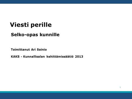 1 Viesti perille Selko-opas kunnille Toimittanut Ari Sainio KAKS - Kunnallisalan kehittämissäätiö 2013.