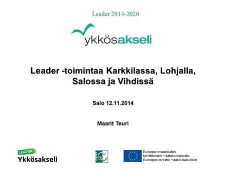 Leader 2014-2020 Leader -toimintaa Karkkilassa, Lohjalla, Salossa ja Vihdissä Salo 12.11.2014 Maarit Teuri.