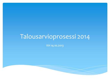Talousarvioprosessi 2014 KH 14.10.2013.