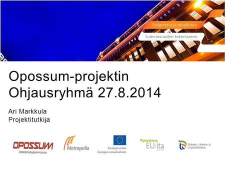 Opossum-projektin Ohjausryhmä 27.8.2014 Ari Markkula Projektitutkija.