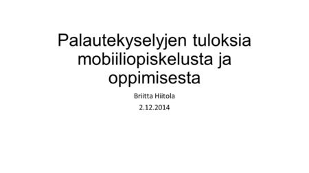 Palautekyselyjen tuloksia mobiiliopiskelusta ja oppimisesta Briitta Hiitola 2.12.2014.