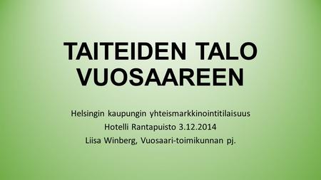 TAITEIDEN TALO VUOSAAREEN Helsingin kaupungin yhteismarkkinointitilaisuus Hotelli Rantapuisto 3.12.2014 Liisa Winberg, Vuosaari-toimikunnan pj.