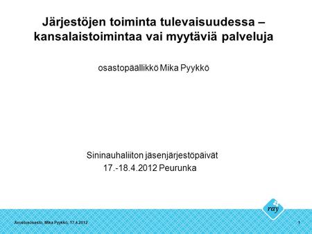 Järjestöjen toiminta tulevaisuudessa – kansalaistoimintaa vai myytäviä palveluja osastopäällikkö Mika Pyykkö Sininauhaliiton jäsenjärjestöpäivät 17.-18.4.2012.