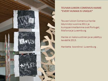 TEUVAN LUKION COMENIUS-HANKE ”EVERY HUMAN IS UNIQUE” Teuvan lukion Comenius-hanke käynnistyi vuonna 2011 ja kumppanimaitamme ovat Portugal, Mallorca ja.