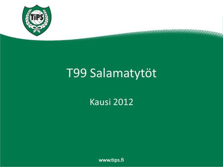 Www.tips.fi T99 Salamatytöt Kausi 2012. www.tips.fi Kyselyn tuloksia Todella vähän palautettuja, 16kpl 30:stä Tulokset tukevat tämän hetkistä suuntaa.