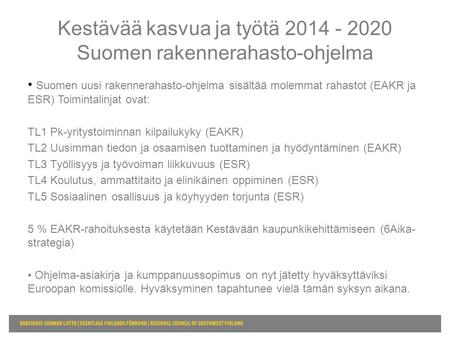 Suomen uusi rakennerahasto-ohjelma sisältää molemmat rahastot (EAKR ja ESR) Toimintalinjat ovat: TL1 Pk-yritystoiminnan kilpailukyky (EAKR) TL2 Uusimman.