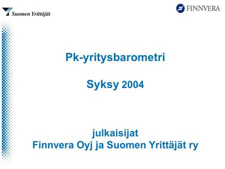 Pk-yritysbarometri Syksy 2004 julkaisijat Finnvera Oyj ja Suomen Yrittäjät ry.