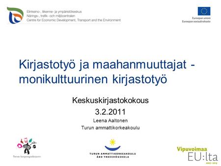 Kirjastotyö ja maahanmuuttajat - monikulttuurinen kirjastotyö Keskuskirjastokokous 3.2.2011 Leena Aaltonen Turun ammattikorkeakoulu.