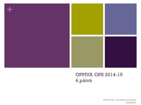 OPPIVA OPS 2014-15 4.päivä OPPIVA OPS / Ulla Rasimus & Leena Nousiainen.