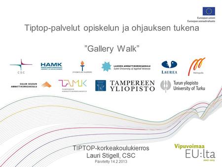 Tiptop-palvelut opiskelun ja ohjauksen tukena ”Gallery Walk” TIPTOP-korkeakoulukierros Lauri Stigell, CSC Päivitetty 14.2.2013.