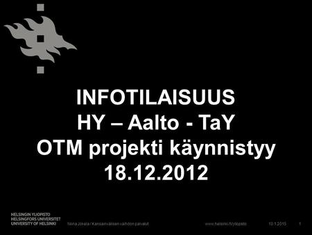 Www.helsinki.fi/yliopisto INFOTILAISUUS HY – Aalto - TaY OTM projekti käynnistyy 18.12.2012 10.1.2015Niina Jokela / Kansainvälisen vaihdon palvelut1.