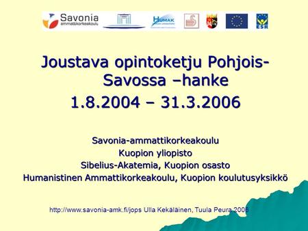 Joustava opintoketju Pohjois- Savossa –hanke 1.8.2004 – 31.3.2006 Savonia-ammattikorkeakoulu Kuopion yliopisto Sibelius-Akatemia, Kuopion osasto Humanistinen.