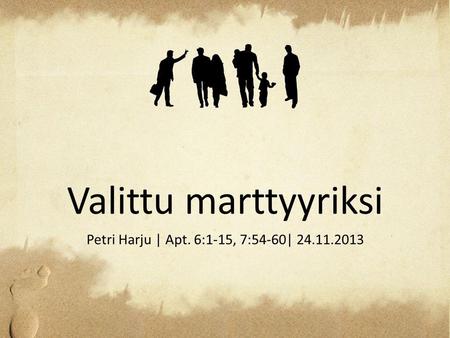 Valittu marttyyriksi Petri Harju | Apt. 6:1-15, 7:54-60| 24.11.2013.