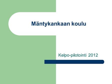 Mäntykankaan koulu Kelpo-pilotointi 2012. Mitä on kehitetty / millä tavoin on kehitetty? Jousto-opetusta vuosiluokilla 1-6 (Ma & Ai) E-luokat osallistuvat.