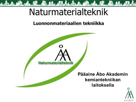 Www.abo.fi Pääaine Åbo Akademin kemiantekniikan laitoksella Naturmaterialteknik Luonnonmateriaalien tekniikka NaturmaterialteknikNaturmaterialteknik.