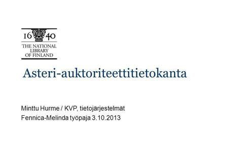 Asteri-auktoriteettitietokanta Minttu Hurme / KVP, tietojärjestelmät Fennica-Melinda työpaja 3.10.2013.