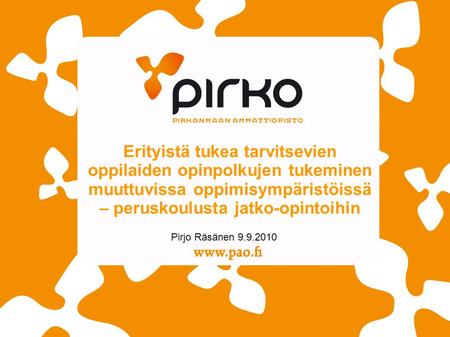 Erityistä tukea tarvitsevien oppilaiden opinpolkujen tukeminen muuttuvissa oppimisympäristöissä – peruskoulusta jatko-opintoihin Pirjo Räsänen 9.9.2010.