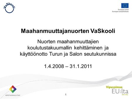 1 Maahanmuuttajanuorten VaSkooli Nuorten maahanmuuttajien koulutustakuumallin kehittäminen ja käyttöönotto Turun ja Salon seutukunnissa 1.4.2008 – 31.1.2011.