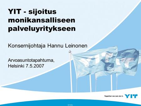 YIT OYJ YIT - sijoitus monikansalliseen palveluyritykseen Konsernijohtaja Hannu Leinonen Arvoasuntotapahtuma, Helsinki 7.5.2007.