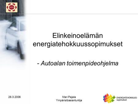 26.3.2006Mari Pajala Ympäristöasiantuntija Elinkeinoelämän energiatehokkuussopimukset - Autoalan toimenpideohjelma.