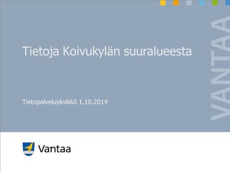 Tietoja Koivukylän suuralueesta Tietopalveluyksikkö 1.10.2014.