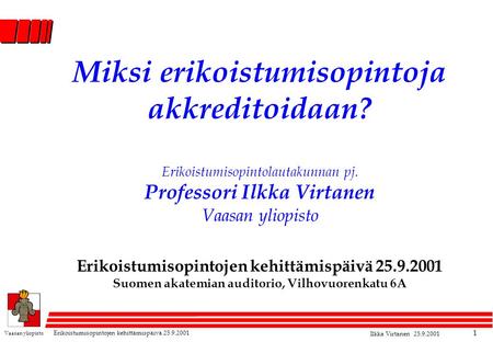Vaasan yliopisto Erikoistumisopintojen kehittämispäivä 25.9.2001 Ilkka Virtanen 25.9.2001 1 Miksi erikoistumisopintoja akkreditoidaan? Erikoistumisopintolautakunnan.