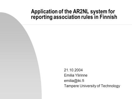 Application of the AR2NL system for reporting association rules in Finnish 21.10.2004 Emilia Ylirinne emilia@iki.fi Tampere University of Technology.