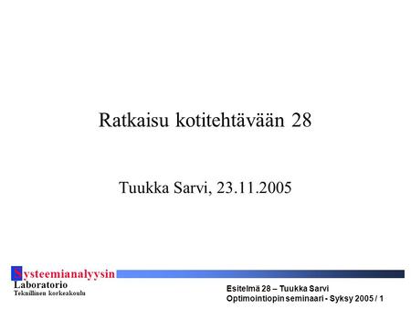 S ysteemianalyysin Laboratorio Teknillinen korkeakoulu Esitelmä 28 – Tuukka Sarvi Optimointiopin seminaari - Syksy 2005 / 1 Ratkaisu kotitehtävään 28 Tuukka.