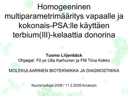 Homogeeninen multiparametrimääritys vapaalle ja kokonais-PSA:lle käyttäen terbium(III)-kelaattia donorina Tuomo Liljenbäck Ohjaajat: Fil.yo Ulla Karhunen.