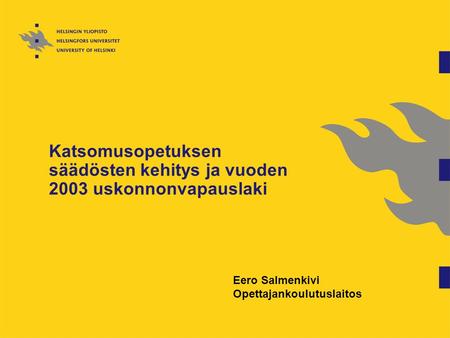 Katsomusopetuksen säädösten kehitys ja vuoden 2003 uskonnonvapauslaki Eero Salmenkivi Opettajankoulutuslaitos.