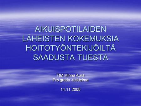 AIKUISPOTILAIDEN LÄHEISTEN KOKEMUKSIA HOITOTYÖNTEKIJÖILTÄ SAADUSTA TUESTA TtM Minna Aura Pro gradu -tutkielma 14.11.2008.