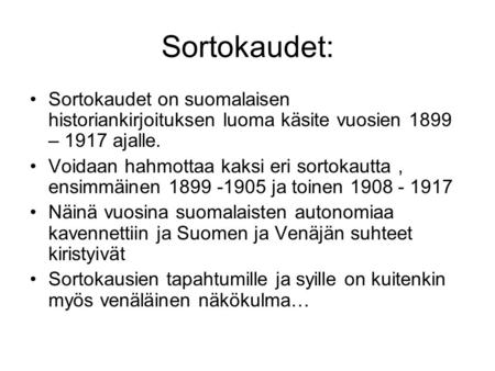 Sortokaudet: Sortokaudet on suomalaisen historiankirjoituksen luoma käsite vuosien 1899 – 1917 ajalle. Voidaan hahmottaa kaksi eri sortokautta , ensimmäinen.