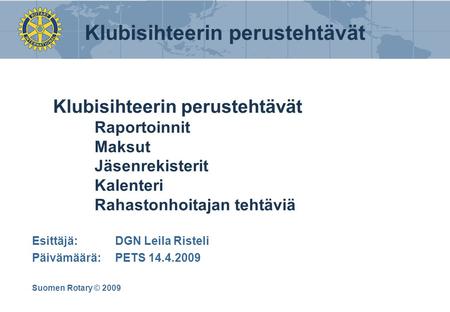 Klubisihteerin perustehtävät Klubisihteerin perustehtävät Raportoinnit Maksut Jäsenrekisterit Kalenteri Rahastonhoitajan tehtäviä Esittäjä: DGN Leila Risteli.
